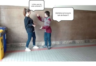 ¡¡¿Cómo se te ocurre
salir de fiesta!!?
¡¡¿Pero, que me
estás contando?!!
 