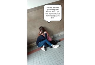 Adriana, recuerda
que nadie puede
hacerte daño… y lo
más importante, que
me tienes aquí para
todo
 