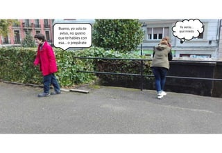 Bueno, yo solo te
aviso, no quiero
que te hables con
esa… o prepárate
Ya verás…
que miedo
 