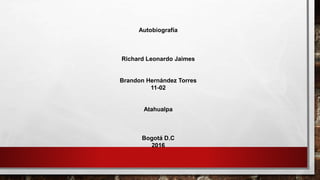 Autobiografía
Richard Leonardo Jaimes
Brandon Hernández Torres
11-02
Atahualpa
Bogotá D.C
2016
 