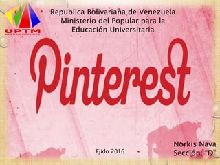 Norkis Nava
Sección: “D”
Republica Bolivariana de Venezuela
Ministerio del Popular para la
Educación Universitaria
Ejido 2016
 