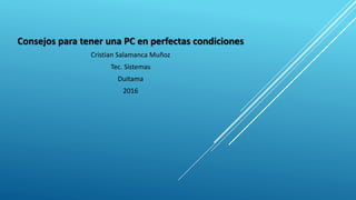 Consejos para tener una PC en perfectas condiciones
Cristian Salamanca Muñoz
Tec. Sistemas
Duitama
2016
 
