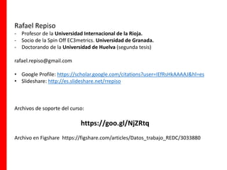 Rafael Repiso
- Profesor de la Universidad Internacional de la Rioja.
- Socio de la Spin Off EC3metrics. Universidad de Gr...