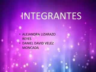 INTEGRANTES
• ALEJANDRA LIZARAZO
REYES
• DANIEL DAVID VELEZ
MONCADA
 