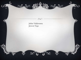 Julián Valderrama
Jeisson Vega
 