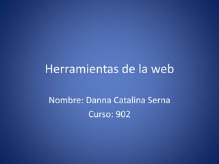 Herramientas de la web
Nombre: Danna Catalina Serna
Curso: 902
 