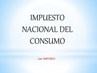 Ley 1607/2012
IMPUESTO
NACIONAL DEL
CONSUMO
 