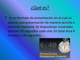¿Qué es?
• es un formato de presentación en el cual se
expone una presentación de manera sencilla e
informal mediante 20 d...