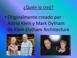 ¿Quién lo creó?
• Originalmente creado por
Astrid Klein y Mark Dytham
de Klein-Dytham Architecture
 