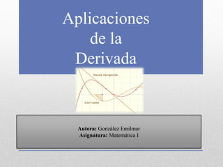 Aplicaciones
de la
Derivada
Autora: González Emilmar
Asignatura: Matemática I
 