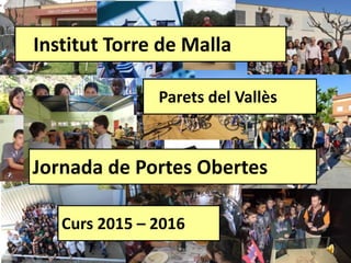 Institut Torre de Malla
Parets del Vallès
Jornada de Portes Obertes
Curs 2015 – 2016
 