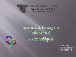 Importancia de las integrales
Definidas en el
área tecnológica
Bachiller :
Roxinel Macias
C.I: 25,137,907
 