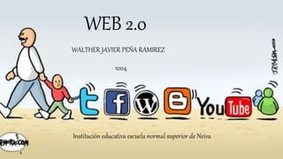 WEB 2.0
WALTHER JAVIER PEÑA RAMIREZ
1004
Institución educativa escuela normal superior de Neiva
 