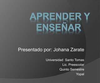 Presentado por: Johana Zarate
Universidad Santo Tomas
Lic. Preescolar
Quinto Semestre
Yopal
 