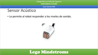 Sensor Acústico
• Le permite al robot responder a los niveles de sonido.
 
