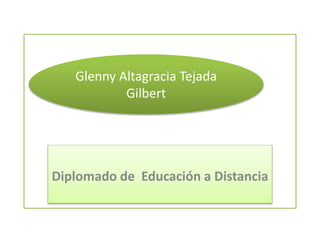 Diplomado de Educación a Distancia
Glenny Altagracia Tejada
Gilbert
 