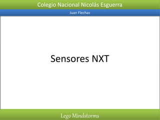Colegio Nacional Nicolás Esguerra
Juan Flechas
Lego Mindstorms
Sensores NXT
 