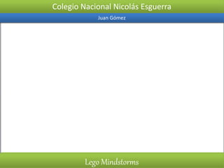 Colegio Nacional Nicolás Esguerra
Juan Gómez
Lego Mindstorms
 