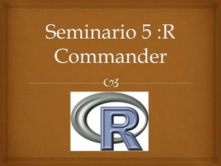 Seminario 5 :R
Commander
 