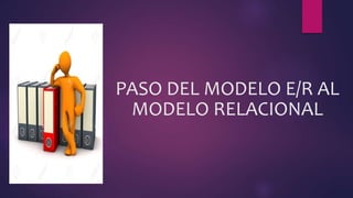 PASO DEL MODELO E/R AL
MODELO RELACIONAL
 