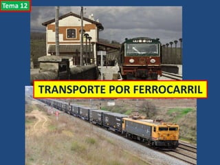 EL TRANSPORTE POR FERROCARRIL
TRANSPORTE POR FERROCARRIL
Tema 12
 