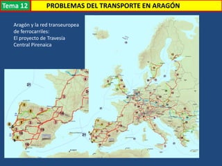 Transporte
Aragón y la red transeuropea
de ferrocarriles:
El proyecto de Travesía
Central Pirenaica
PROBLEMAS DEL TRANSPORTE EN ARAGÓNTema 12
 