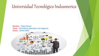 Universidad Tecnológico Indoamerica
Nombre : Tupac Pacari
Tema : Informática Aplicada a los Negocios
Fecha : 29/04/2016
 