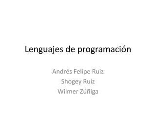 Lenguajes de programación
Andrés Felipe Ruiz
Shogey Ruiz
Wilmer Zúñiga
 