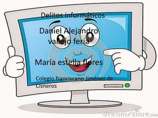 Delitos informáticos
Daniel Alejandro
vallejo feria
María estella flores
Colegio franciscano Jiménez de
Cisneros
 