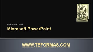 Microsoft PowerPoint
Autor: Manuel Orozco
WWW.TEFORMAS.COM
 