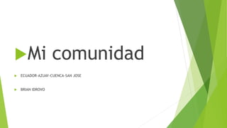 Mi comunidad
 ECUADOR-AZUAY-CUENCA-SAN JOSE
 BRIAN IDROVO
 