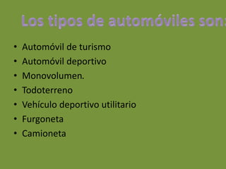 • Automóvil de turismo
• Automóvil deportivo
• Monovolumen.
• Todoterreno
• Vehículo deportivo utilitario
• Furgoneta
• Camioneta
 