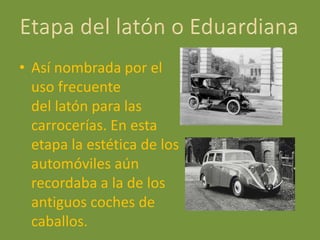 • Así nombrada por el
uso frecuente
del latón para las
carrocerías. En esta
etapa la estética de los
automóviles aún
recordaba a la de los
antiguos coches de
caballos.
 