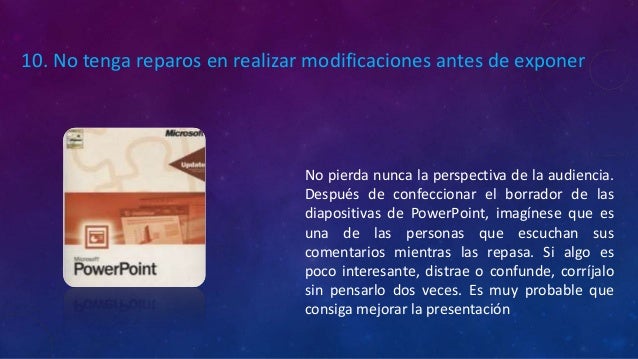 No pierda nunca la perspectiva de la audiencia.
Después de confeccionar el borrador de las
diapositivas de PowerPoint, ima...
