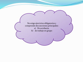 No exige ejercicios obligatorios y
comprende dos secciones principales:
a) De acrobacia.
b) de trabajo en grupo
 