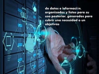 de datos e información,
organizados y listos para su
uso posterior, generados para
cubrir una necesidad o un
objetivos
 