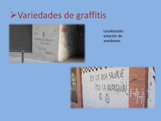 Variedades de graffitis
Localización:
estación de
autobuses
 