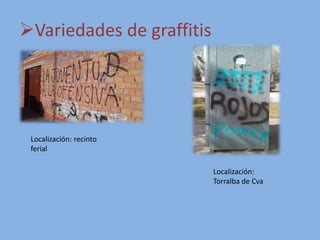 Variedades de graffitis
Localización: recinto
ferial
Localización:
Torralba de Cva
 