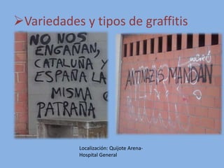 Variedades y tipos de graffitis
Localización: Quijote Arena-
Hospital General
 