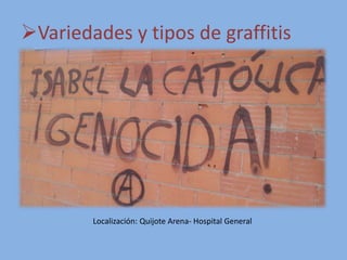 Variedades y tipos de graffitis
Localización: Quijote Arena- Hospital General
 