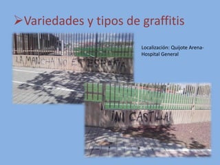 Variedades y tipos de graffitis
Localización: Quijote Arena-
Hospital General
 