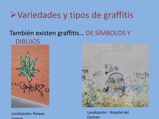 Variedades y tipos de graffitis
También existen graffitis… DE SÍMBOLOS Y
DIBUJOS
Localización: Parque Localización: Hospital del
Carmen
 