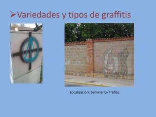 Variedades y tipos de graffitis
Localización: Seminario- Tráfico
 