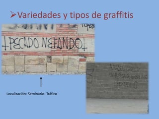 Variedades y tipos de graffitis
Localización: Seminario- Tráfico
 