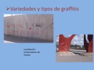 Variedades y tipos de graffitis
Localización:
conservatorio de
música
 