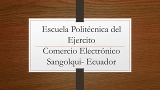 Escuela Politécnica del
Ejercito
Comercio Electrónico
Sangolqui- Ecuador
 
