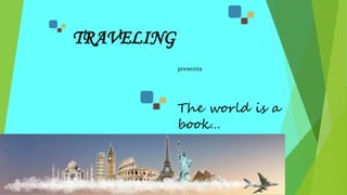 TRAVELING
presenta
The world is a
book…
 