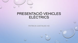 PRESENTACIÓ VEHICLES
ELÈCTRICS
PATRICIA GASTALDO 4D
 