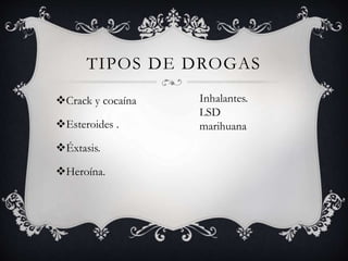 TIPOS DE DROGAS
Crack y cocaína
Esteroides .
Éxtasis.
Heroína.
Inhalantes.
LSD
marihuana
 