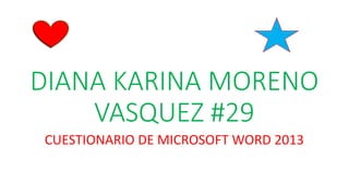 DIANA KARINA MORENO
VASQUEZ #29
CUESTIONARIO DE MICROSOFT WORD 2013
 